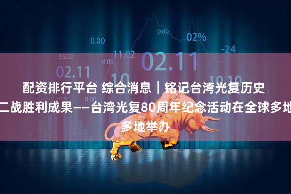 配资排行平台 综合消息|铭记台湾光复历史 维护二战胜利成果——台湾光复80周年纪念活动在全球多地举办