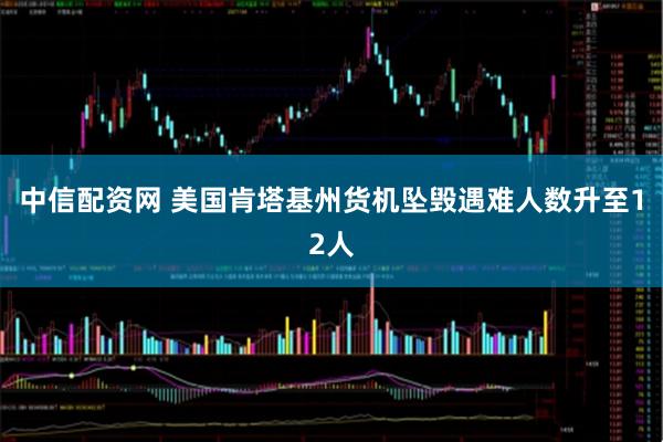 中信配资网 美国肯塔基州货机坠毁遇难人数升至12人