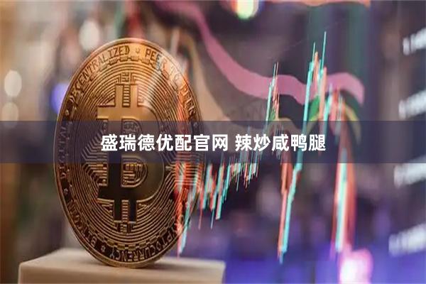 盛瑞德优配官网 辣炒咸鸭腿