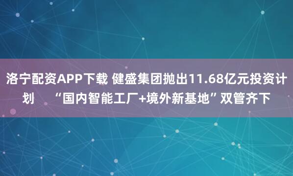 洛宁配资APP下载 健盛集团抛出11.68亿元投资计划     “国内智能工厂+境外新基地”双管齐下