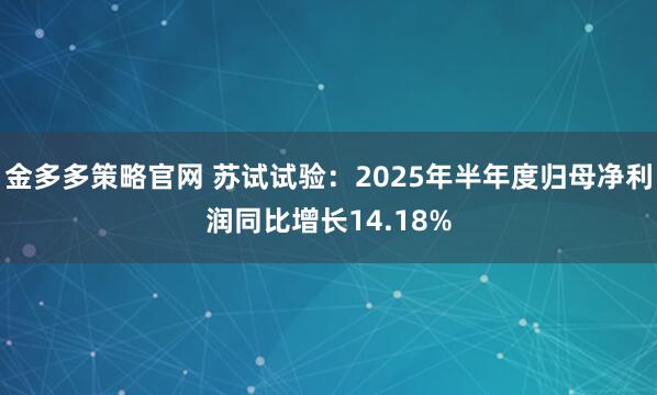 金多多策略官网 苏试试验：2025年半年度归母净利润同比增长14.18%