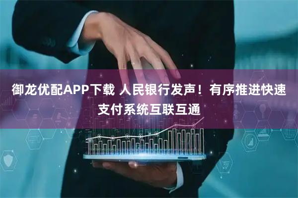 御龙优配APP下载 人民银行发声！有序推进快速支付系统互联互通