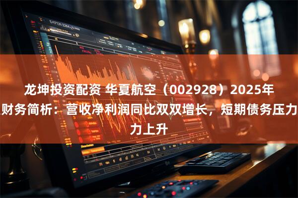 龙坤投资配资 华夏航空（002928）2025年中报财务简析：营收净利润同比双双增长，短期债务压力上升