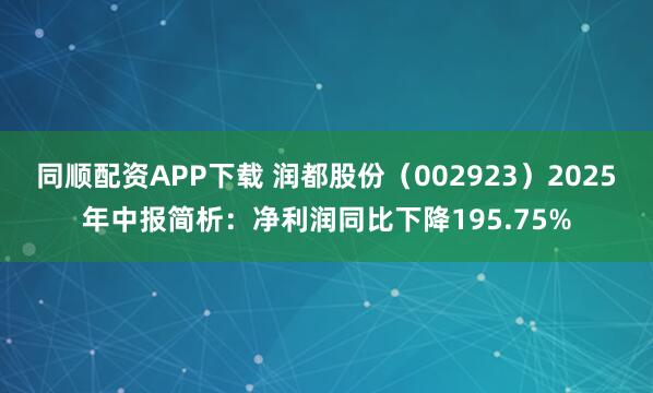 同顺配资APP下载 润都股份（002923）2025年中报简析：净利润同比下降195.75%